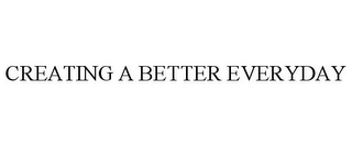 CREATING A BETTER EVERYDAY Trademark Image