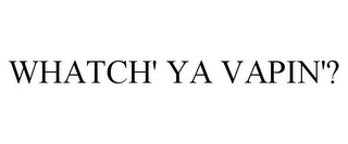 WHATCH' YA VAPIN'? Trademark Image