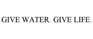 GIVE WATER. GIVE LIFE. Trademark Image
