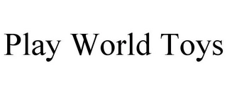 PLAY WORLD TOYS Trademark Image