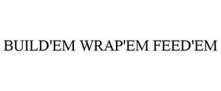 BUILD'EM WRAP'EM FEED'EM Trademark Image