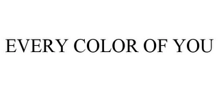 EVERY COLOR OF YOU Trademark Image