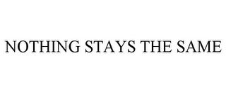 NOTHING STAYS THE SAME Trademark Image