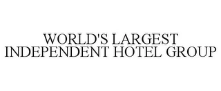 WORLD'S LARGEST INDEPENDENT HOTEL GROUP Trademark Image