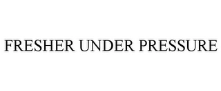 FRESHER UNDER PRESSURE Trademark Image