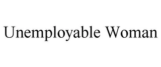 UNEMPLOYABLE WOMAN Trademark Image
