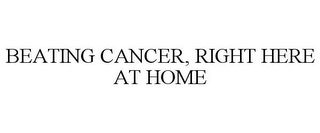 BEATING CANCER, RIGHT HERE AT HOME Trademark Image