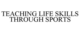 TEACHING LIFE SKILLS THROUGH SPORTS Trademark Image