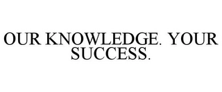 OUR KNOWLEDGE. YOUR SUCCESS. Trademark Image