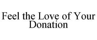 FEEL THE LOVE OF YOUR DONATION Trademark Image