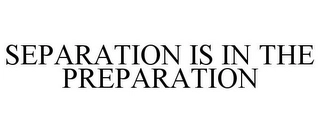 SEPARATION IS IN THE PREPARATION Trademark Image