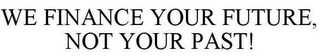 WE FINANCE YOUR FUTURE, NOT YOUR PAST! Trademark Image