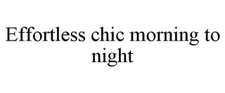 EFFORTLESS CHIC MORNING TO NIGHT Trademark Image