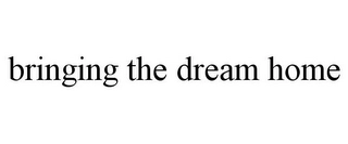 BRINGING THE DREAM HOME Trademark Image