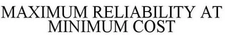 MAXIMUM RELIABILITY AT MINIMUM COST Trademark Image