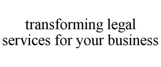 TRANSFORMING LEGAL SERVICES FOR YOUR BUSINESS Trademark Image