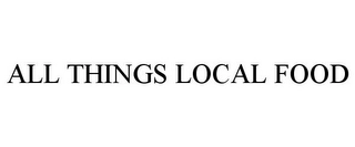 ALL THINGS LOCAL FOOD Trademark Image
