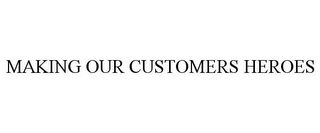 MAKING OUR CUSTOMERS HEROES Trademark Image