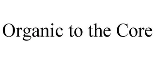 ORGANIC TO THE CORE Trademark Image