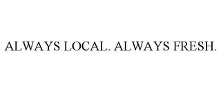 ALWAYS LOCAL. ALWAYS FRESH. Trademark Image