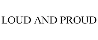 LOUD AND PROUD Trademark Image