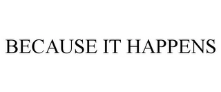 BECAUSE IT HAPPENS Trademark Image