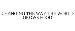 CHANGING THE WAY THE WORLD GROWS FOOD Trademark Image