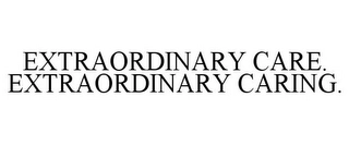 EXTRAORDINARY CARE. EXTRAORDINARY CARING. Trademark Image