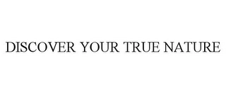 DISCOVER YOUR TRUE NATURE Trademark Image