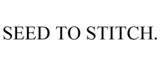 SEED TO STITCH. Trademark Image
