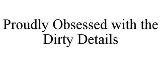 PROUDLY OBSESSED WITH THE DIRTY DETAILS Trademark Image