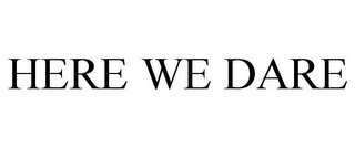 HERE WE DARE Trademark Image