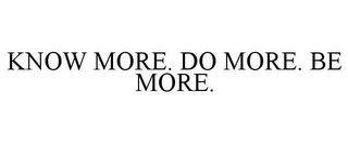 KNOW MORE. DO MORE. BE MORE. Trademark Image