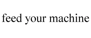 FEED YOUR MACHINE Trademark Image
