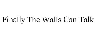 FINALLY THE WALLS CAN TALK Trademark Image