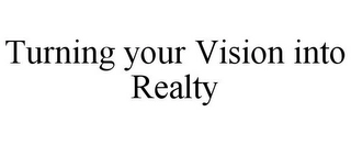 TURNING YOUR VISION INTO REALTY Trademark Image