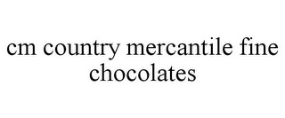 CM COUNTRY MERCANTILE FINE CHOCOLATES Trademark Image