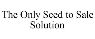 THE ONLY SEED TO SALE SOLUTION Trademark Image