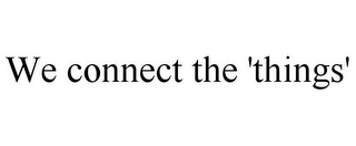 WE CONNECT THE 'THINGS' Trademark Image