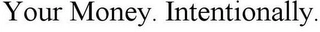 YOUR MONEY. INTENTIONALLY. Trademark Image