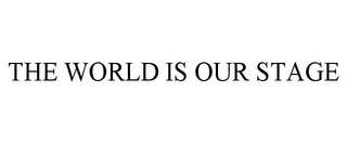 THE WORLD IS OUR STAGE Trademark Image