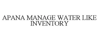 APANA MANAGE WATER LIKE INVENTORY Trademark Image
