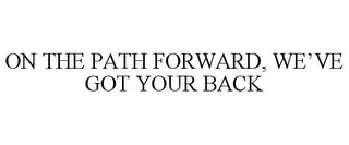 ON THE PATH FORWARD, WE'VE GOT YOUR BACK Trademark Image
