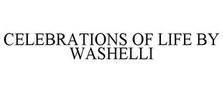 CELEBRATIONS OF LIFE BY WASHELLI Trademark Image