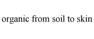 ORGANIC FROM SOIL TO SKIN Trademark Image