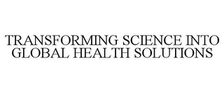 TRANSFORMING SCIENCE INTO GLOBAL HEALTH SOLUTIONS Trademark Image