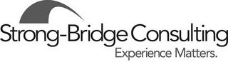 STRONG-BRIDGE CONSULTING EXPERIENCE MATTERS. Trademark Image