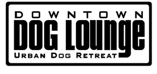 DOWNTOWN DOG LOUNGE URBAN DOG RETREAT Trademark Image