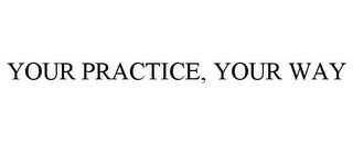 YOUR PRACTICE, YOUR WAY Trademark Image
