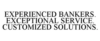 EXPERIENCED BANKERS. EXCEPTIONAL SERVICE. CUSTOMIZED SOLUTIONS. Trademark Image